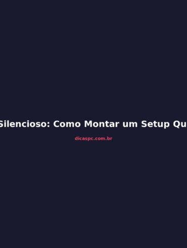PC Silencioso: Como Montar um Setup Quieto Sem Abrir Mão da Performance