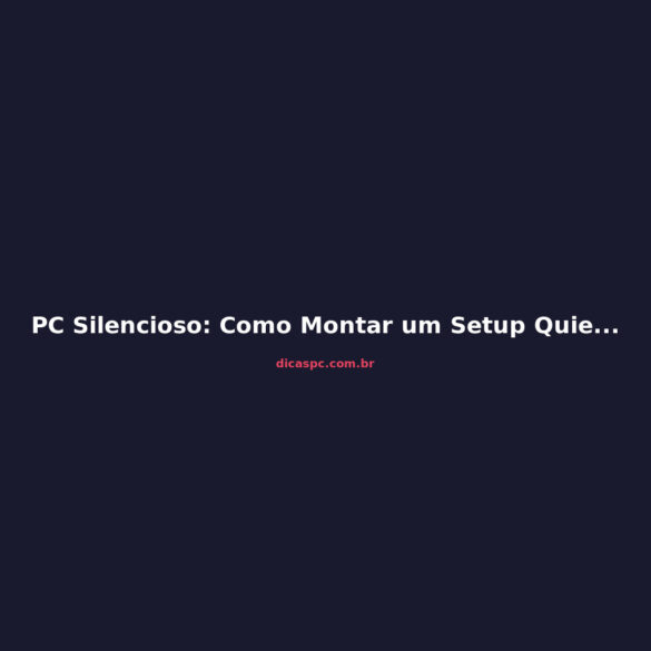 PC Silencioso: Como Montar um Setup Quieto Sem Abrir Mão da Performance
