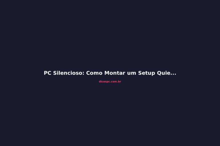 PC Silencioso: Como Montar um Setup Quieto Sem Abrir Mão da Performance