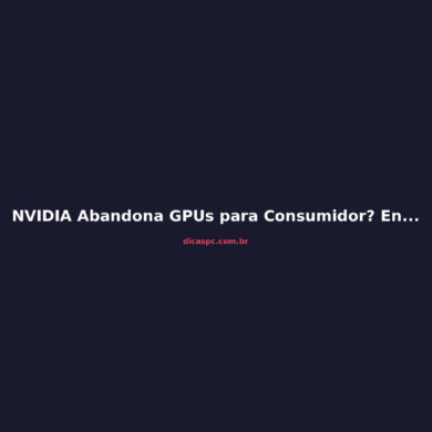 NVIDIA Abandona GPUs para Consumidor? Entenda a Reorganização