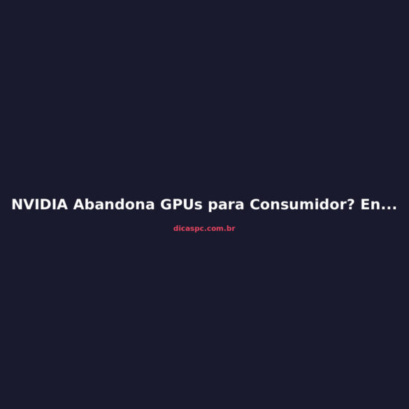 NVIDIA Abandona GPUs para Consumidor? Entenda a Reorganização