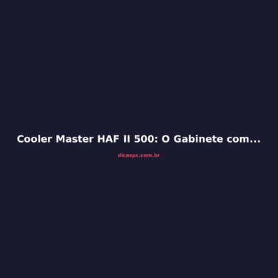 Cooler Master HAF II 500: O Gabinete com Airflow Impressionante Voltou