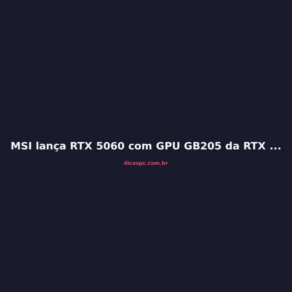 MSI lança RTX 5060 com GPU GB205 da RTX 5070: Vale a Pena?