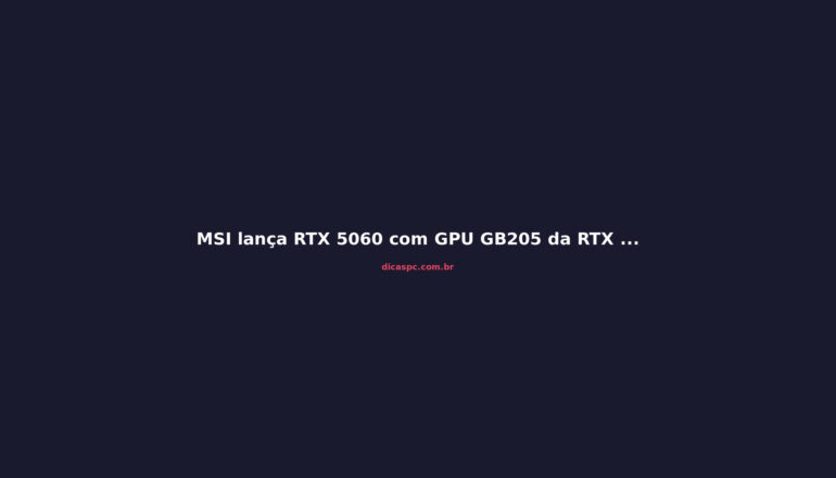 MSI lança RTX 5060 com GPU GB205 da RTX 5070: Vale a Pena?