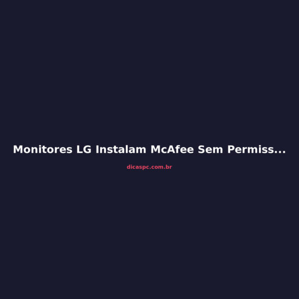 Monitores LG Instalam McAfee Sem Permissão via Windows Update