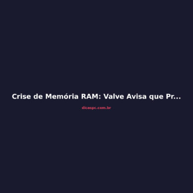 Crise de Memória RAM: Valve Avisa que Preços Vão Subir Ainda Mais
