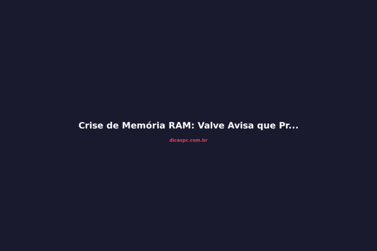 Crise de Memória RAM: Valve Avisa que Preços Vão Subir Ainda Mais
