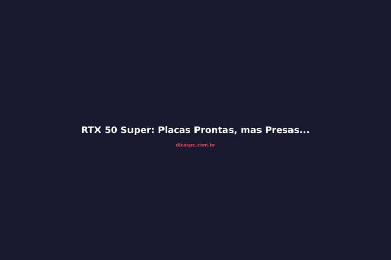 RTX 50 Super: Placas Prontas, mas Presas por Preço da GDDR7