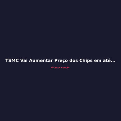 TSMC Vai Aumentar Preço dos Chips em até 25% em 2027: O Que Muda para GPUs e PCs