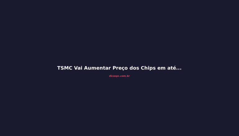 TSMC Vai Aumentar Preço dos Chips em até 25% em 2027: O Que Muda para GPUs e PCs