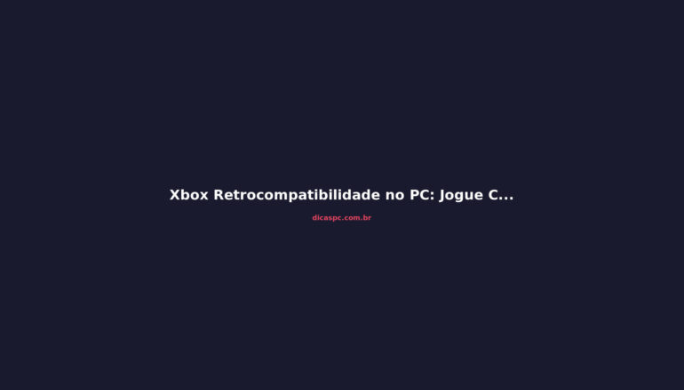 Xbox Retrocompatibilidade no PC: Jogue Clássicos do Console no Computador