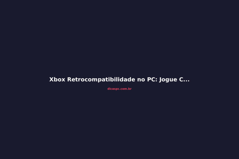 Xbox Retrocompatibilidade no PC: Jogue Clássicos do Console no Computador