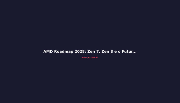 AMD Roadmap 2028: Zen 7, Zen 8 e o Futuro dos Processadores