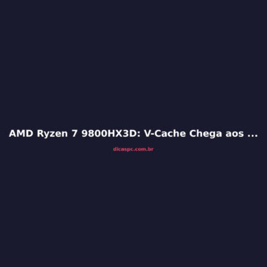 AMD Ryzen 7 9800HX3D: V-Cache Chega aos Notebooks Gamer