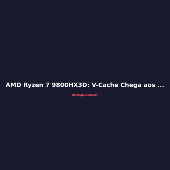 AMD Ryzen 7 9800HX3D: V-Cache Chega aos Notebooks Gamer
