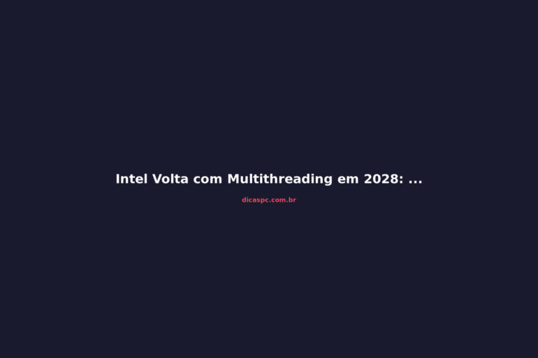 Intel Volta com Multithreading em 2028: O Que Esperar dos Coral Rapids