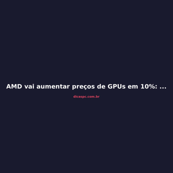 AMD vai aumentar preços de GPUs em 10%: o que fazer agora