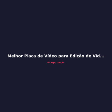 Melhor Placa de Vídeo para Edição de Vídeo em 2026