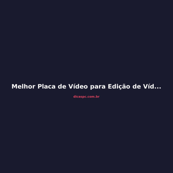 Melhor Placa de Vídeo para Edição de Vídeo em 2026