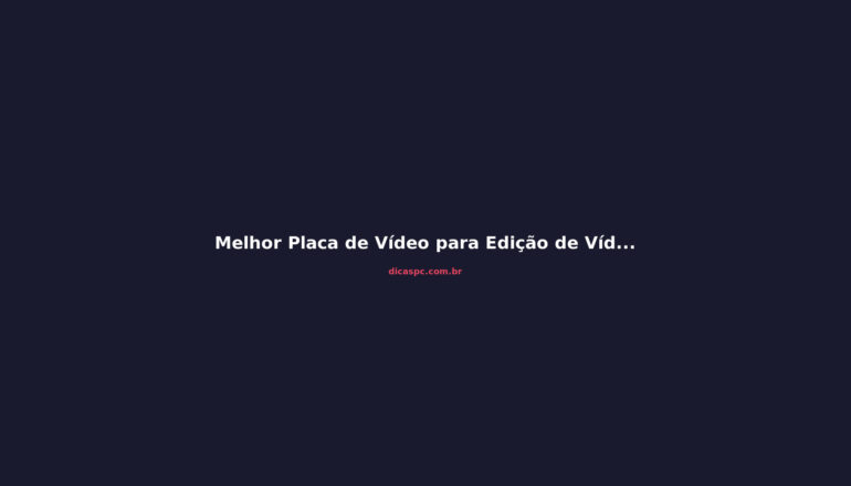 Melhor Placa de Vídeo para Edição de Vídeo em 2026