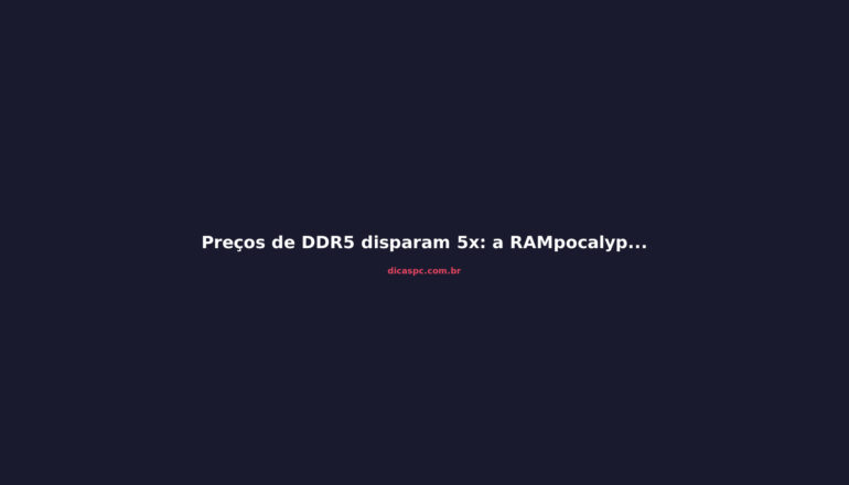 Preços de DDR5 disparam 5x: a RAMpocalypse que ameaça seu PC