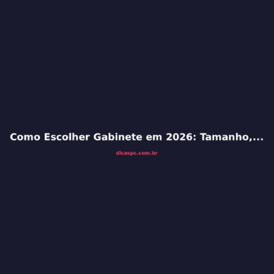 Como Escolher Gabinete em 2026: Tamanho, Airflow e Compatibilidade