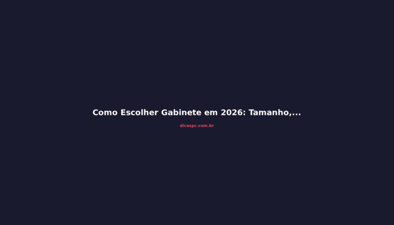 Como Escolher Gabinete em 2026: Tamanho, Airflow e Compatibilidade