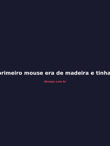 O primeiro mouse era de madeira e tinha só duas rodas