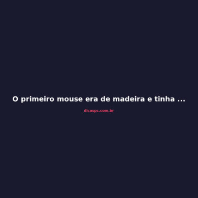 O primeiro mouse era de madeira e tinha só duas rodas