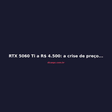 RTX 5060 Ti a R$ 4.500: a crise de preços que destrói o mid-range