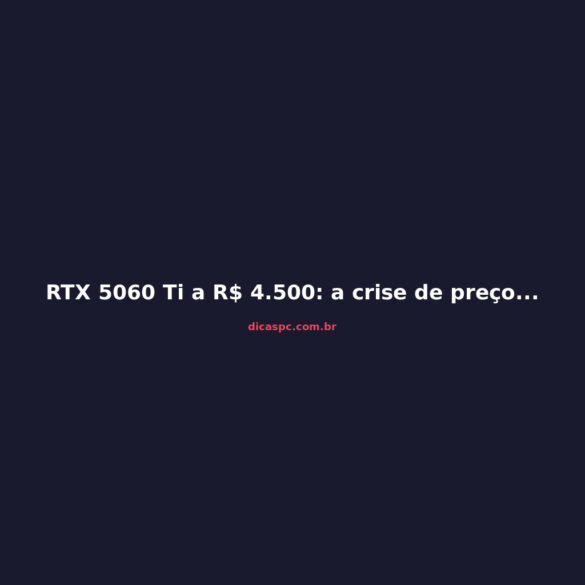 RTX 5060 Ti a R$ 4.500: a crise de preços que destrói o mid-range