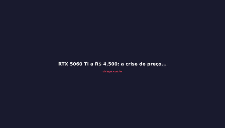 RTX 5060 Ti a R$ 4.500: a crise de preços que destrói o mid-range