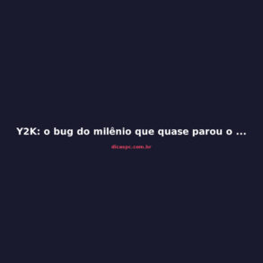 Y2K: o bug do milênio que quase parou o mundo em 2000