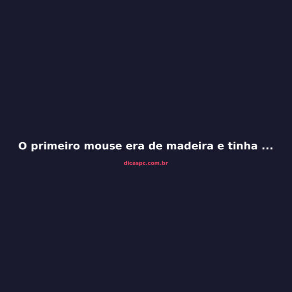 O primeiro mouse era de madeira e tinha só duas rodas