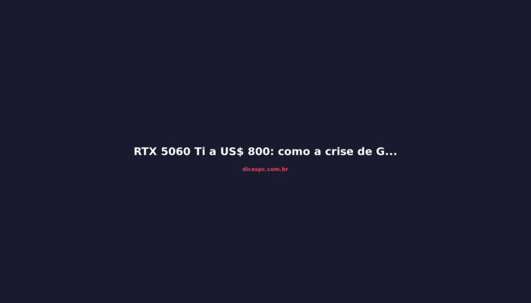 RTX 5060 Ti a US$ 800: como a crise de GPUs virou um pesadelo global