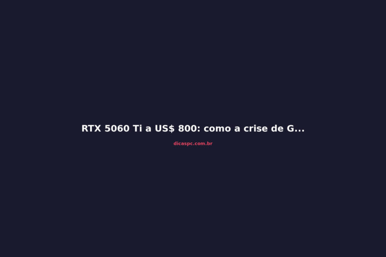 RTX 5060 Ti a US$ 800: como a crise de GPUs virou um pesadelo global