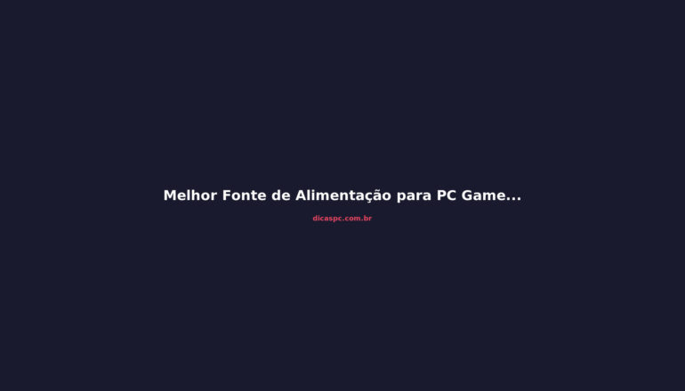 Melhor Fonte de Alimentação para PC Gamer em 2026