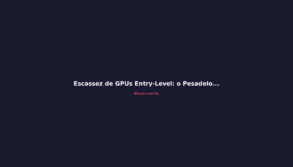 Escassez de GPUs Entry-Level: o Pesadelo que Vem no 2º Semestre de 2026