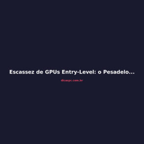 Escassez de GPUs Entry-Level: o Pesadelo que Vem no 2º Semestre de 2026