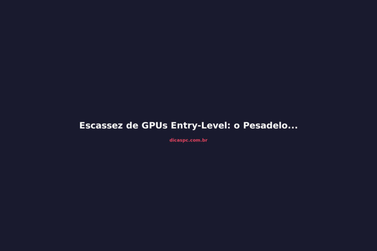 Escassez de GPUs Entry-Level: o Pesadelo que Vem no 2º Semestre de 2026