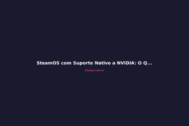SteamOS com Suporte Nativo a NVIDIA: O Que Muda para o Linux Gamer