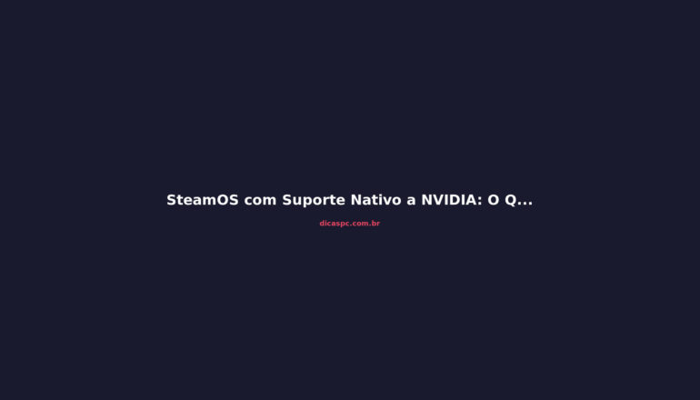 SteamOS com Suporte Nativo a NVIDIA: O Que Muda para o Linux Gamer