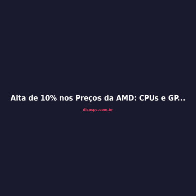 Alta de 10% nos Preços da AMD: CPUs e GPUs Mais Caras em 2026