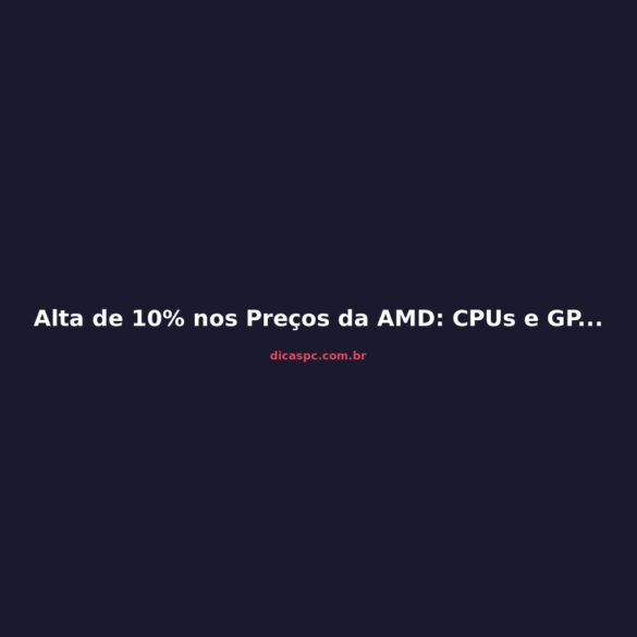 Alta de 10% nos Preços da AMD: CPUs e GPUs Mais Caras em 2026
