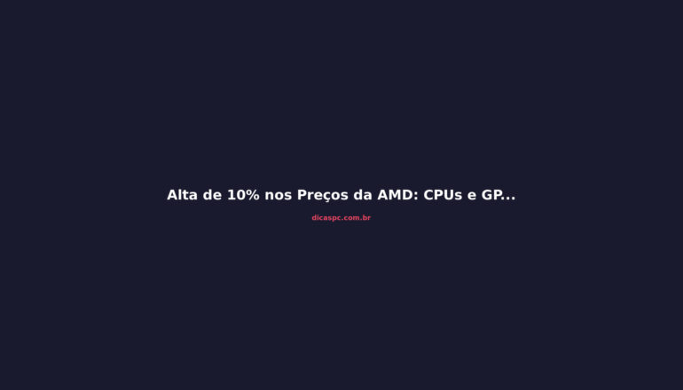 Alta de 10% nos Preços da AMD: CPUs e GPUs Mais Caras em 2026