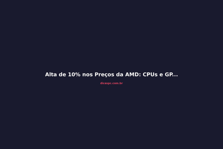 Alta de 10% nos Preços da AMD: CPUs e GPUs Mais Caras em 2026