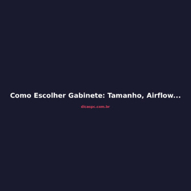 Como Escolher Gabinete: Tamanho, Airflow e Compatibilidade em 2026