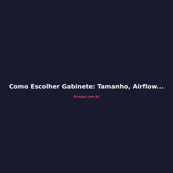 Como Escolher Gabinete: Tamanho, Airflow e Compatibilidade em 2026