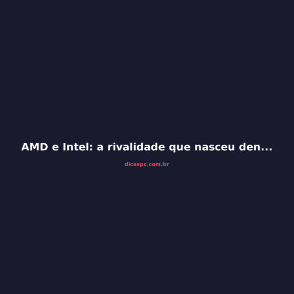 AMD e Intel: a rivalidade que nasceu dentro da mesma empresa