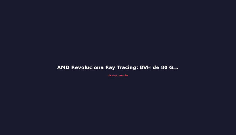 AMD Revoluciona Ray Tracing: BVH de 80 GB para 1,7 GB na RX 9070 XT